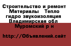 Строительство и ремонт Материалы - Тепло,гидро,звукоизоляция. Владимирская обл.,Муромский р-н